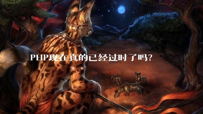 PHP现在真的已经过时了吗？