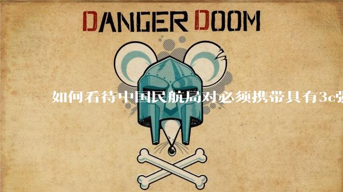 如何看待中国民航局对必须携带具有3c强制认证的充电宝上机的规定？
