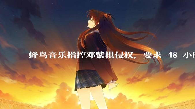 蜂鸟音乐指控邓紫棋侵权，要求 48 小时内下架重录歌曲，邓紫棋回应「不会下架」，这一指控合理吗？