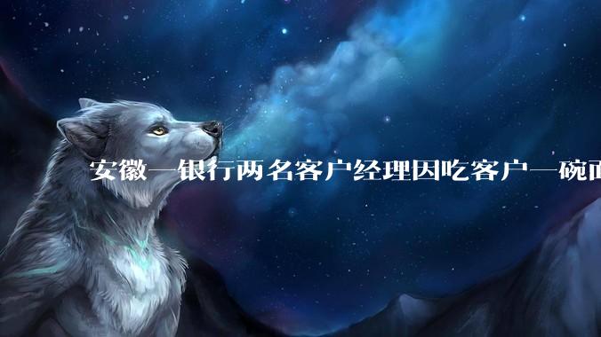 安徽一银行两名客户经理因吃客户一碗面每人被罚 3000 元，这个处罚力度合理吗？