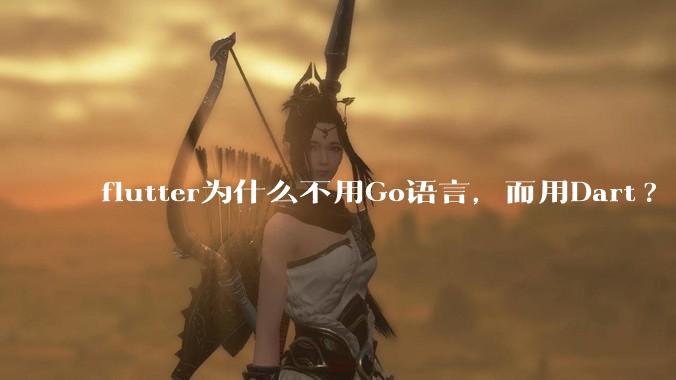 flutter为什么不用Go语言，而用Dart?