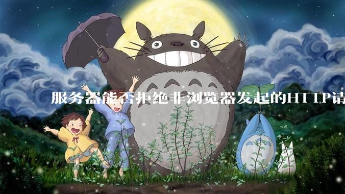 服务器能否拒绝非浏览器发起的HTTP请求？