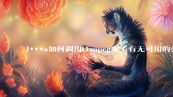 J***a如何调用FFmpeg呢（有无可用的类库）？