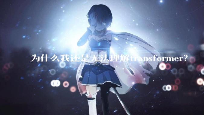 为什么我还是无法理解transformer？